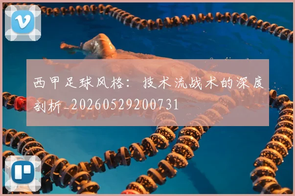 西甲足球风格：技术流战术的深度剖析_20260529200731
