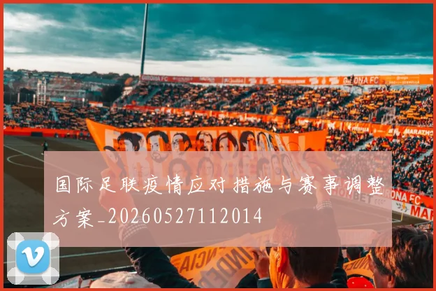 国际足联疫情应对措施与赛事调整方案_20260527112014