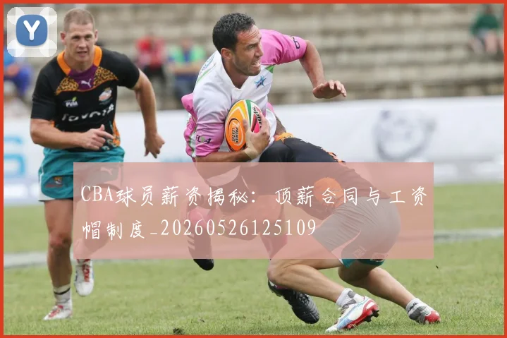 CBA球员薪资揭秘：顶薪合同与工资帽制度_20260526125109