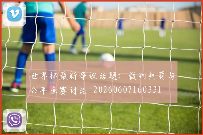 世界杯最新争议话题:裁判判罚与公平竞赛讨论_20260607160331