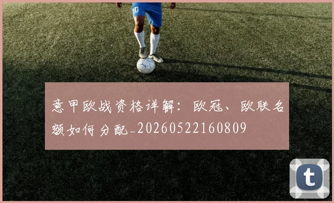意甲欧战资格详解:欧冠、欧联名额如何分配_20260522160809