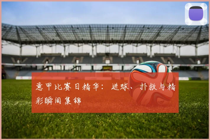 意甲比赛日精华:进球、扑救与精彩瞬间集锦