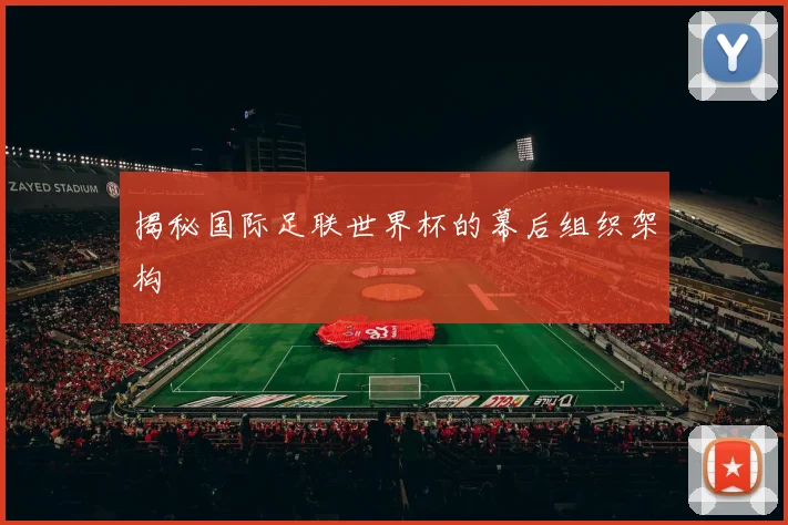 揭秘国际足联世界杯的幕后组织架构
