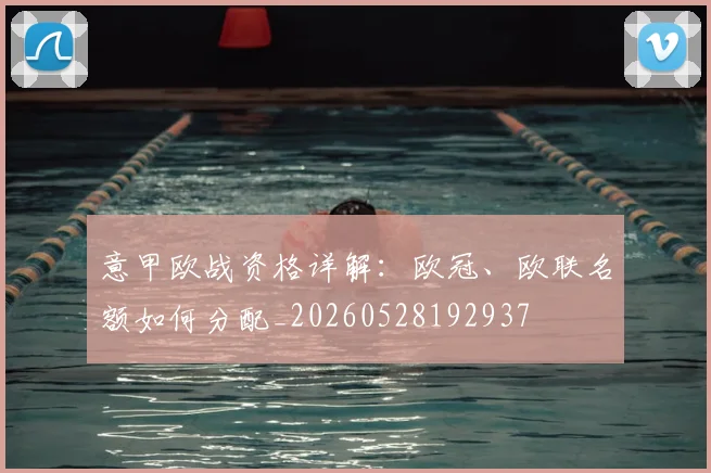 意甲欧战资格详解:欧冠、欧联名额如何分配_20260528192937