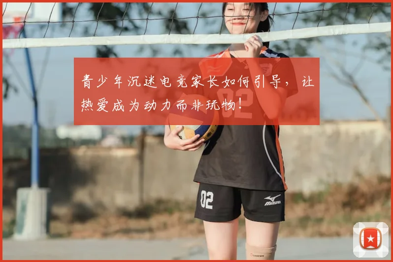 青少年沉迷电竞家长如何引导，让热爱成为动力而非玩物！