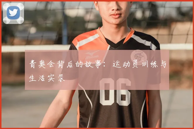 青奥会背后的故事:运动员训练与生活实录