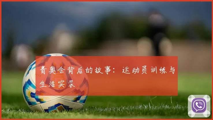 青奥会背后的故事：运动员训练与生活实录